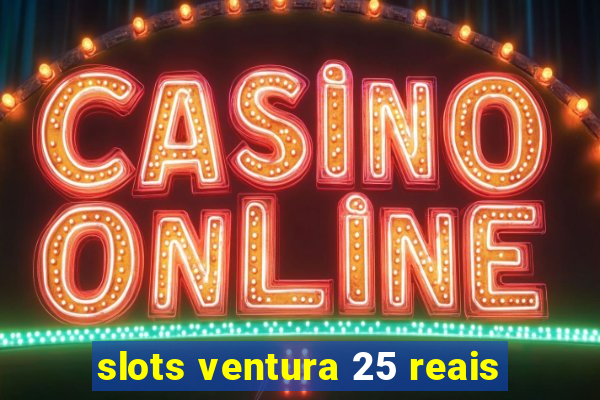 slots ventura 25 reais